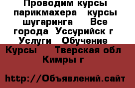 Проводим курсы парикмахера , курсы шугаринга , - Все города, Уссурийск г. Услуги » Обучение. Курсы   . Тверская обл.,Кимры г.